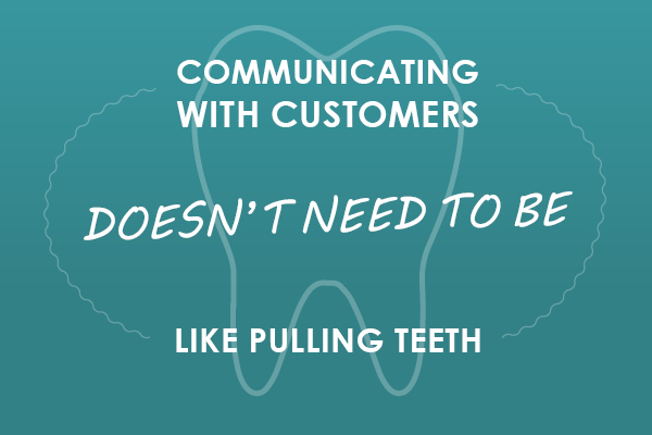 Communicating with customers doesn't need to be like pulling teeth